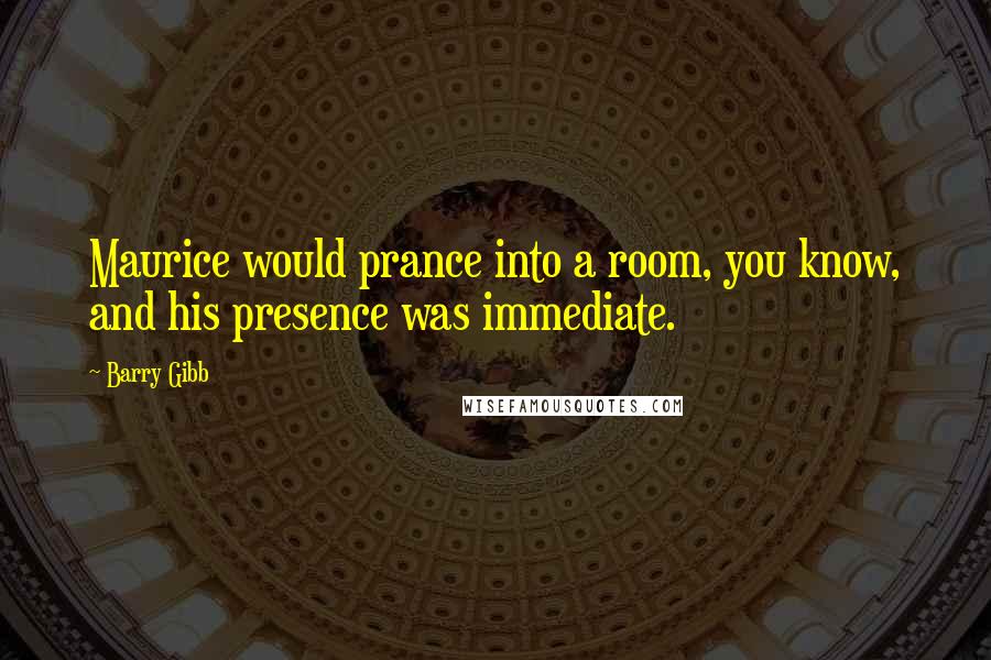 Barry Gibb Quotes: Maurice would prance into a room, you know, and his presence was immediate.