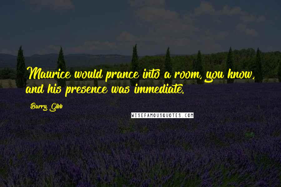 Barry Gibb Quotes: Maurice would prance into a room, you know, and his presence was immediate.