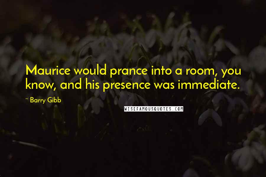 Barry Gibb Quotes: Maurice would prance into a room, you know, and his presence was immediate.