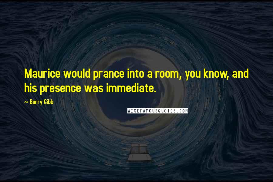 Barry Gibb Quotes: Maurice would prance into a room, you know, and his presence was immediate.