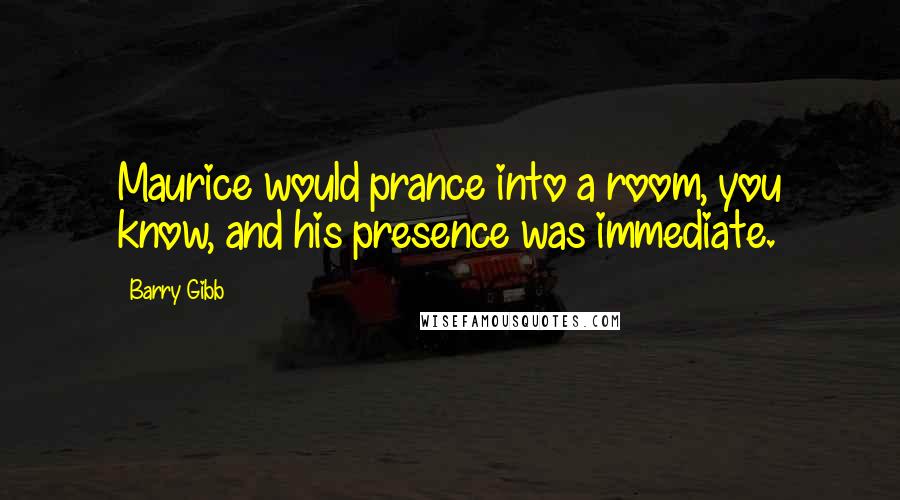 Barry Gibb Quotes: Maurice would prance into a room, you know, and his presence was immediate.