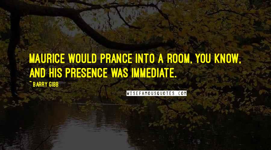 Barry Gibb Quotes: Maurice would prance into a room, you know, and his presence was immediate.