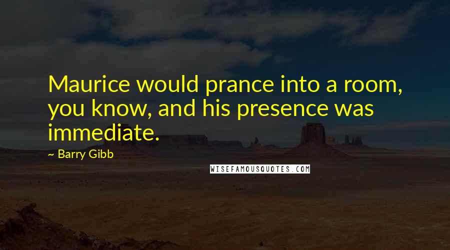 Barry Gibb Quotes: Maurice would prance into a room, you know, and his presence was immediate.