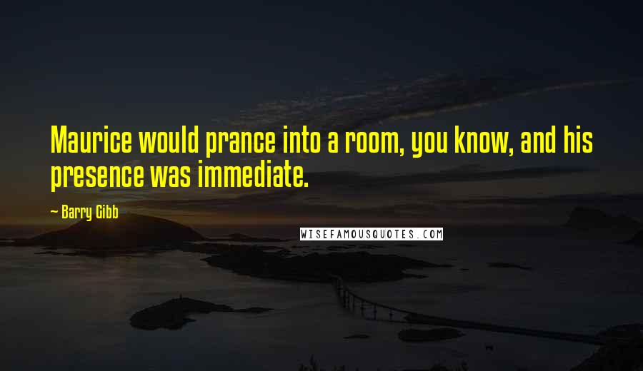 Barry Gibb Quotes: Maurice would prance into a room, you know, and his presence was immediate.