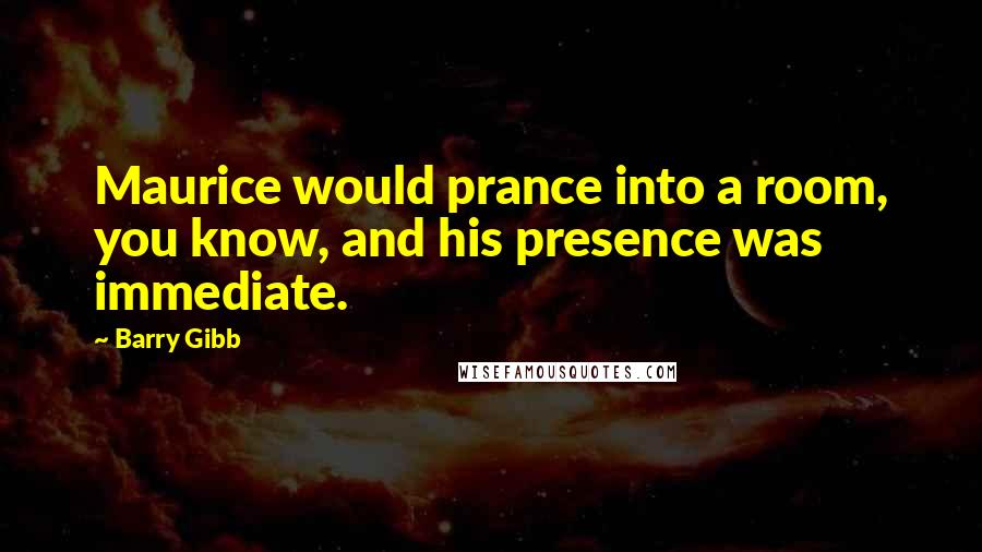 Barry Gibb Quotes: Maurice would prance into a room, you know, and his presence was immediate.