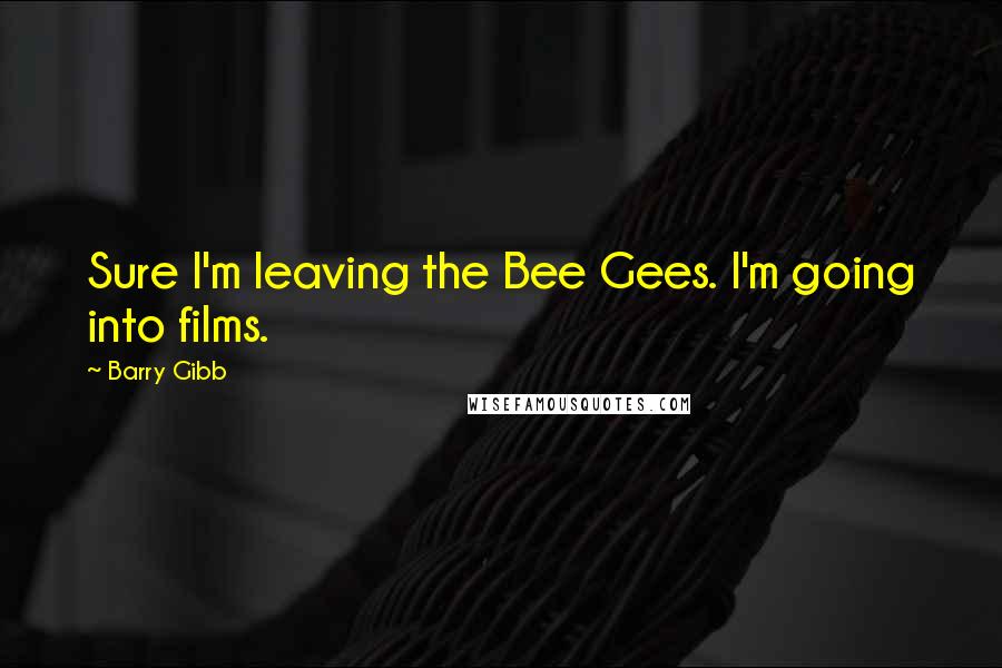 Barry Gibb Quotes: Sure I'm leaving the Bee Gees. I'm going into films.