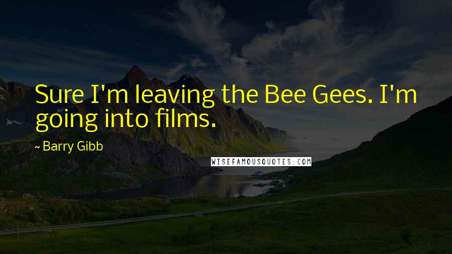 Barry Gibb Quotes: Sure I'm leaving the Bee Gees. I'm going into films.