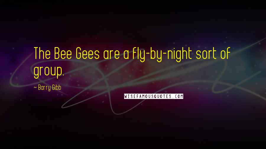 Barry Gibb Quotes: The Bee Gees are a fly-by-night sort of group.