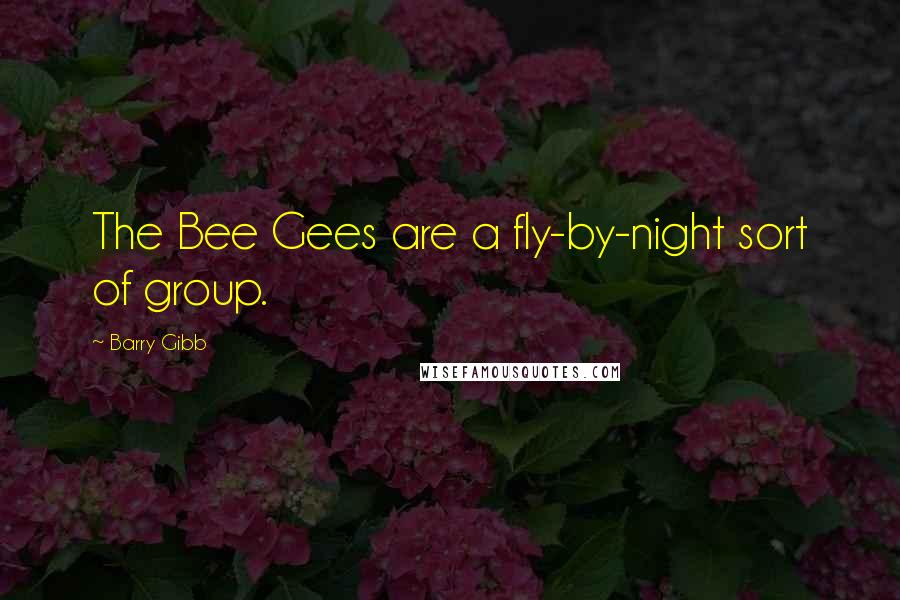 Barry Gibb Quotes: The Bee Gees are a fly-by-night sort of group.