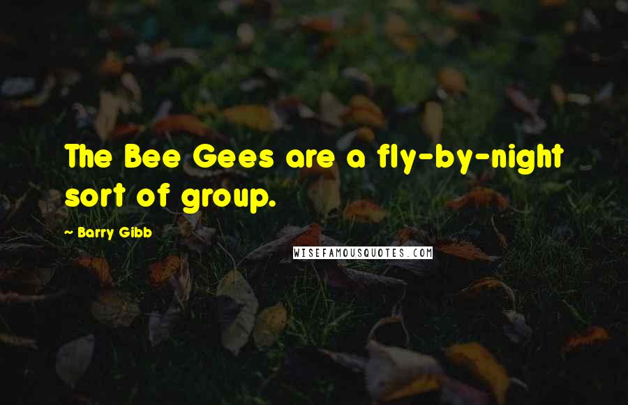 Barry Gibb Quotes: The Bee Gees are a fly-by-night sort of group.