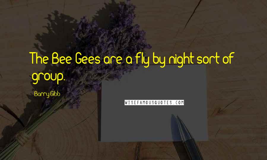 Barry Gibb Quotes: The Bee Gees are a fly-by-night sort of group.