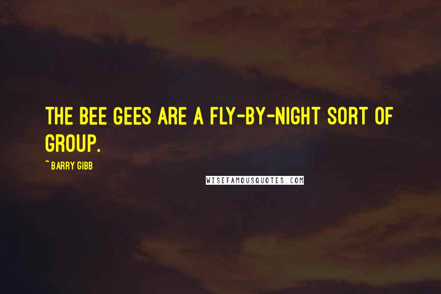 Barry Gibb Quotes: The Bee Gees are a fly-by-night sort of group.