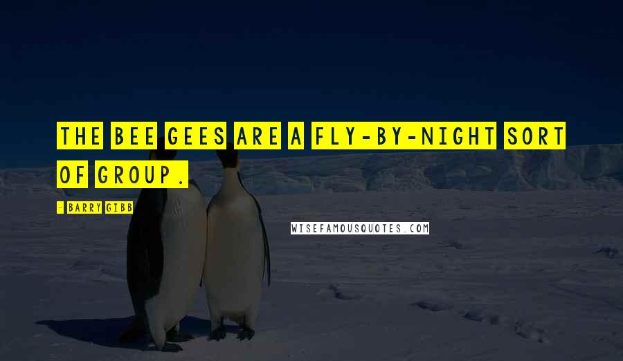 Barry Gibb Quotes: The Bee Gees are a fly-by-night sort of group.