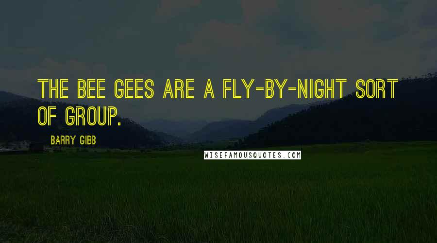 Barry Gibb Quotes: The Bee Gees are a fly-by-night sort of group.