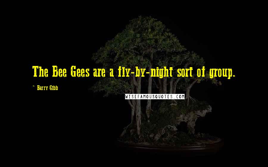 Barry Gibb Quotes: The Bee Gees are a fly-by-night sort of group.