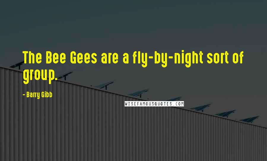 Barry Gibb Quotes: The Bee Gees are a fly-by-night sort of group.