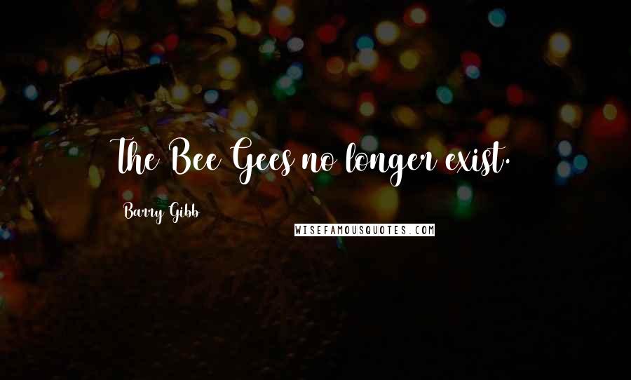 Barry Gibb Quotes: The Bee Gees no longer exist.