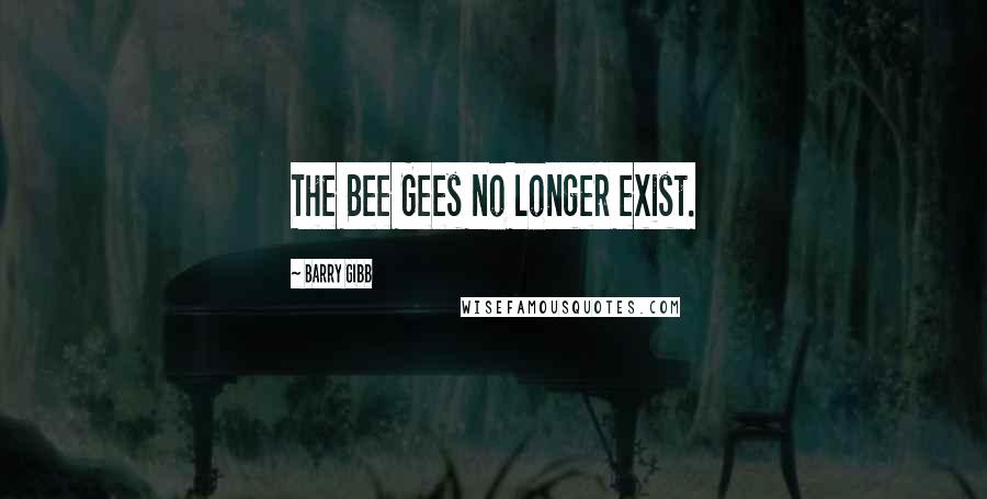 Barry Gibb Quotes: The Bee Gees no longer exist.