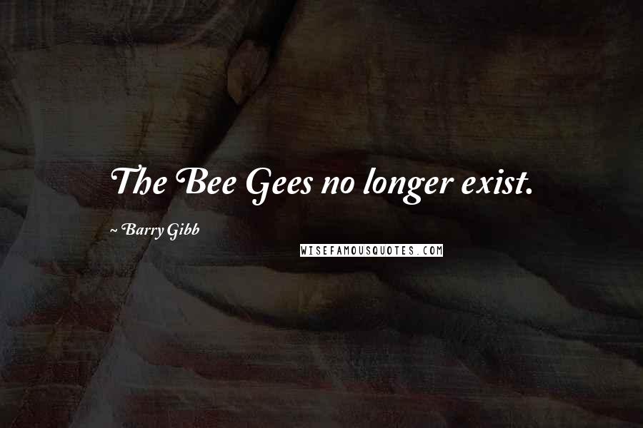 Barry Gibb Quotes: The Bee Gees no longer exist.