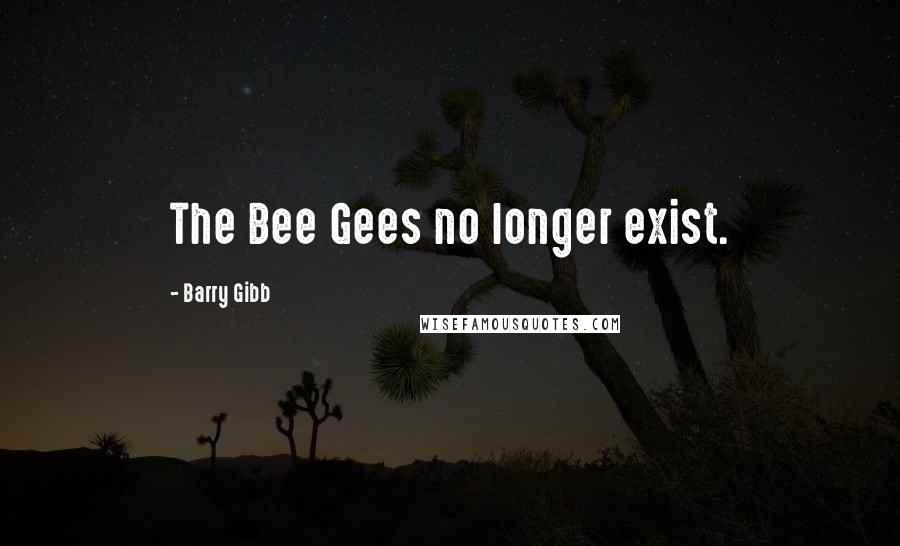 Barry Gibb Quotes: The Bee Gees no longer exist.