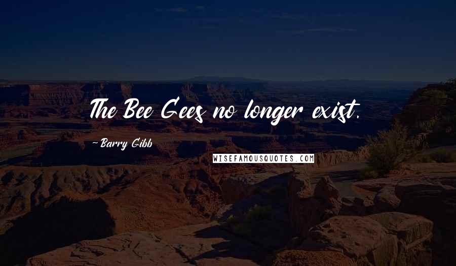 Barry Gibb Quotes: The Bee Gees no longer exist.