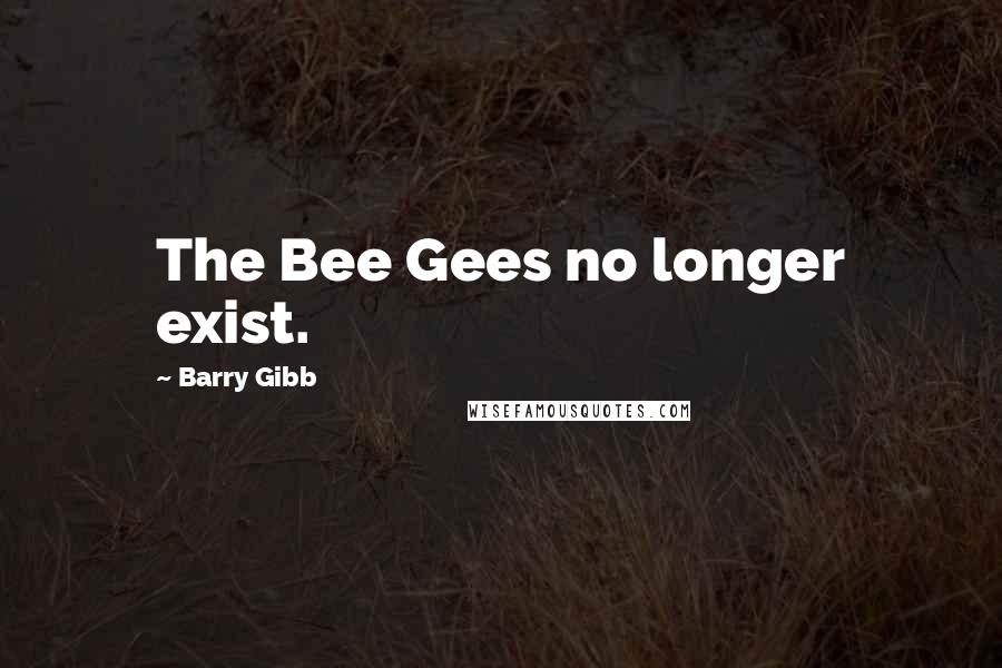 Barry Gibb Quotes: The Bee Gees no longer exist.