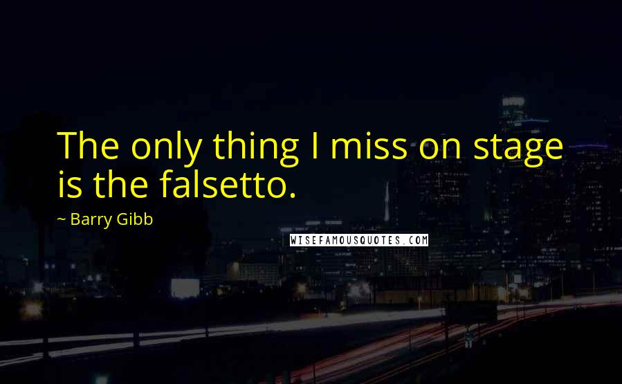 Barry Gibb Quotes: The only thing I miss on stage is the falsetto.