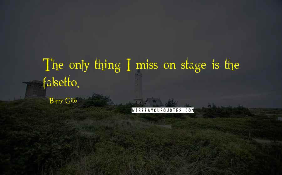 Barry Gibb Quotes: The only thing I miss on stage is the falsetto.