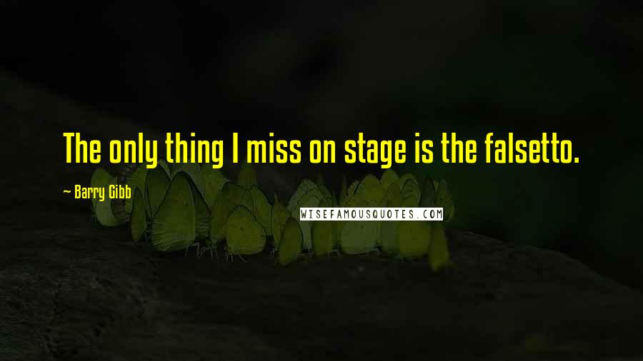 Barry Gibb Quotes: The only thing I miss on stage is the falsetto.