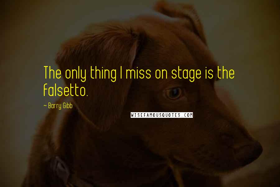 Barry Gibb Quotes: The only thing I miss on stage is the falsetto.