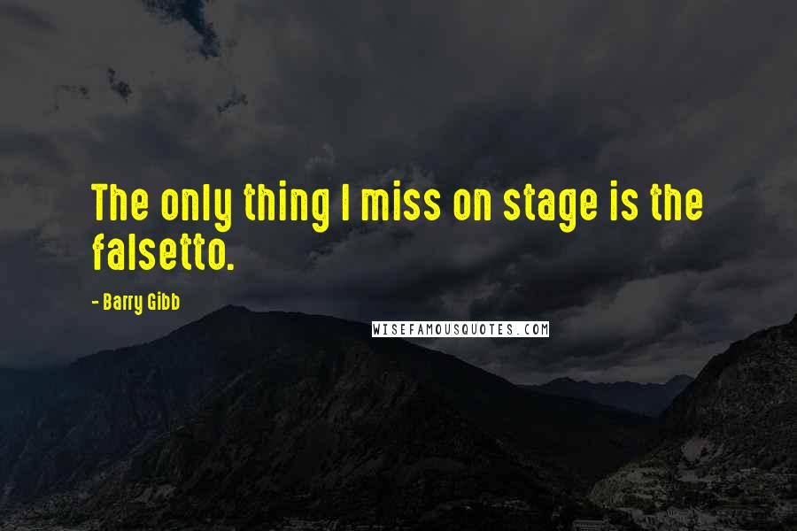 Barry Gibb Quotes: The only thing I miss on stage is the falsetto.