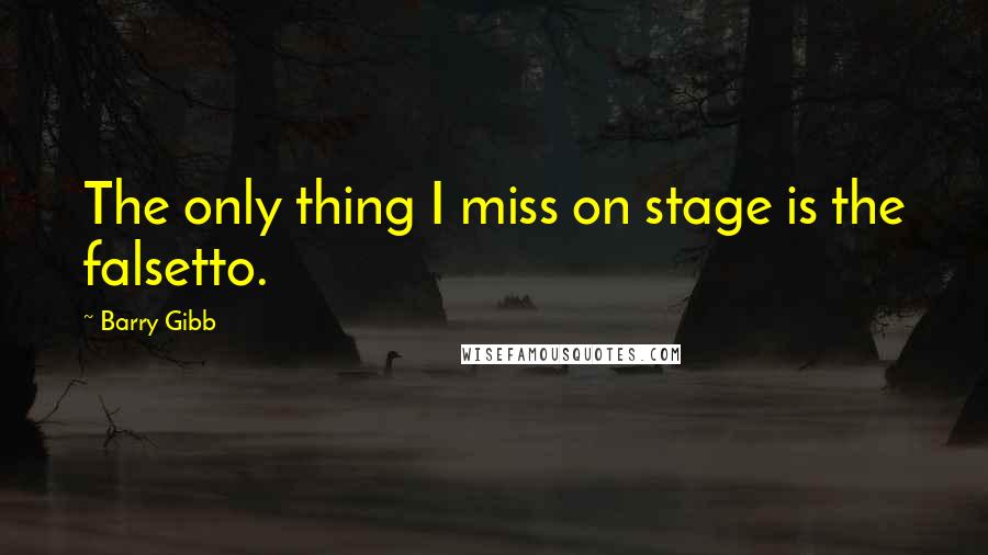 Barry Gibb Quotes: The only thing I miss on stage is the falsetto.