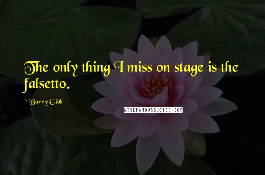 Barry Gibb Quotes: The only thing I miss on stage is the falsetto.