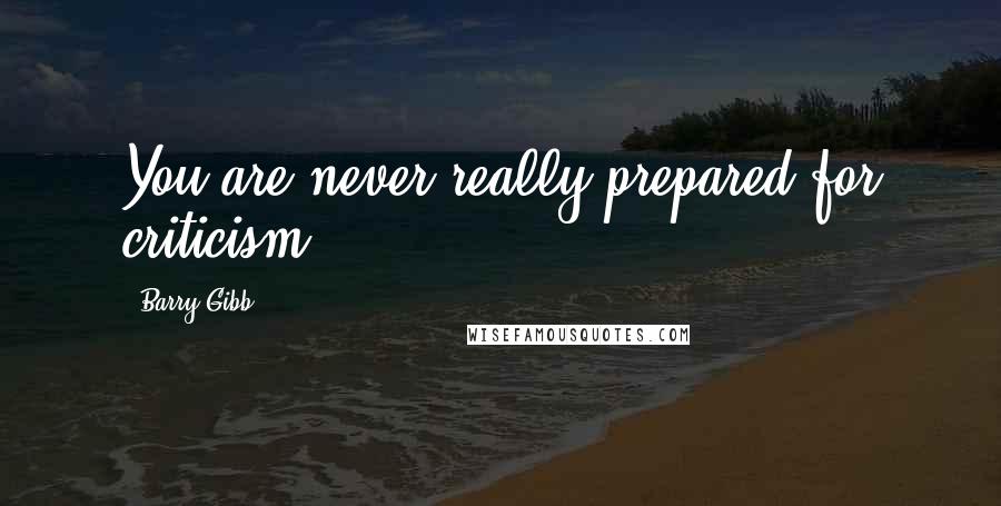 Barry Gibb Quotes: You are never really prepared for criticism.