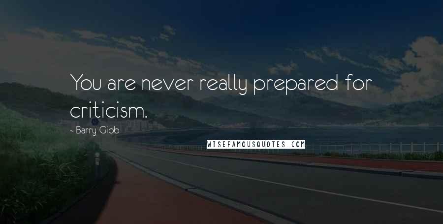 Barry Gibb Quotes: You are never really prepared for criticism.