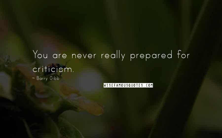 Barry Gibb Quotes: You are never really prepared for criticism.