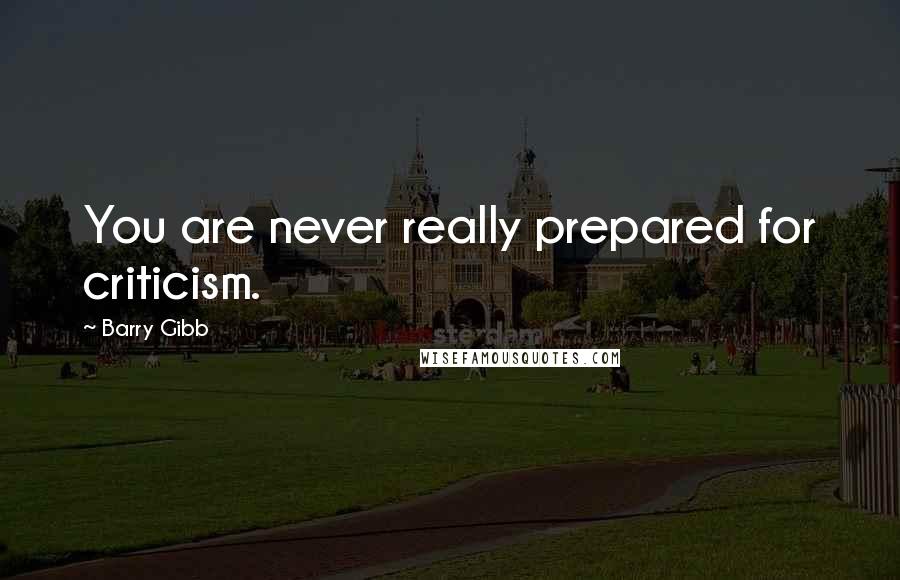 Barry Gibb Quotes: You are never really prepared for criticism.