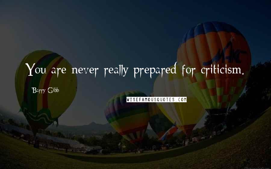 Barry Gibb Quotes: You are never really prepared for criticism.