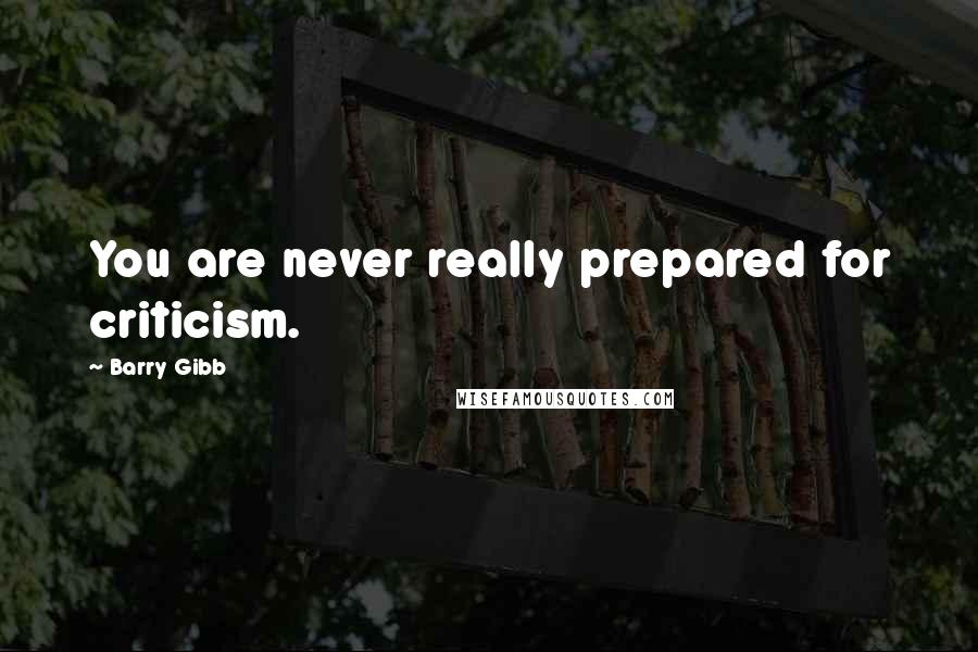 Barry Gibb Quotes: You are never really prepared for criticism.