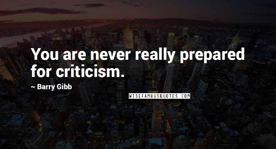 Barry Gibb Quotes: You are never really prepared for criticism.