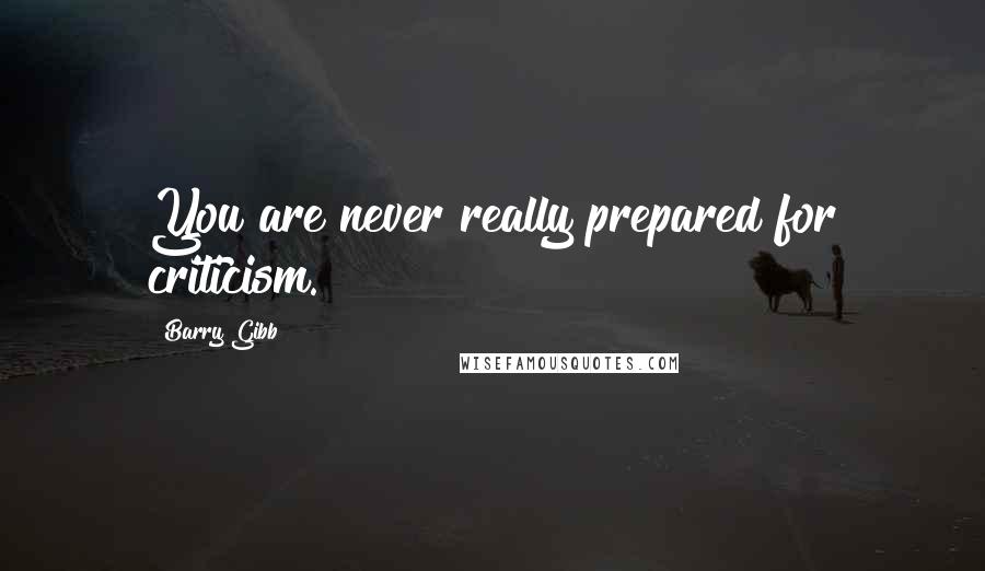 Barry Gibb Quotes: You are never really prepared for criticism.