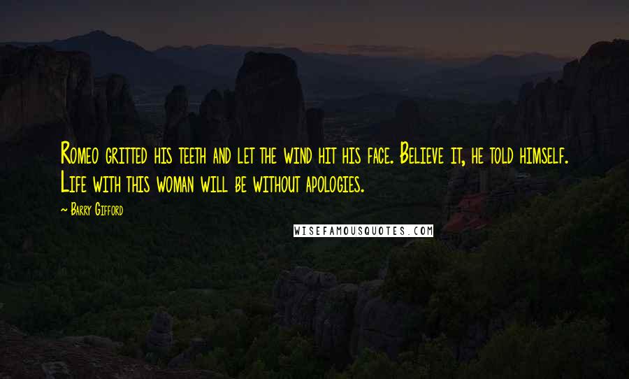 Barry Gifford Quotes: Romeo gritted his teeth and let the wind hit his face. Believe it, he told himself. Life with this woman will be without apologies.