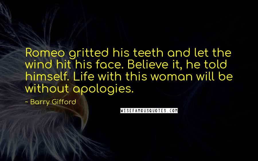 Barry Gifford Quotes: Romeo gritted his teeth and let the wind hit his face. Believe it, he told himself. Life with this woman will be without apologies.