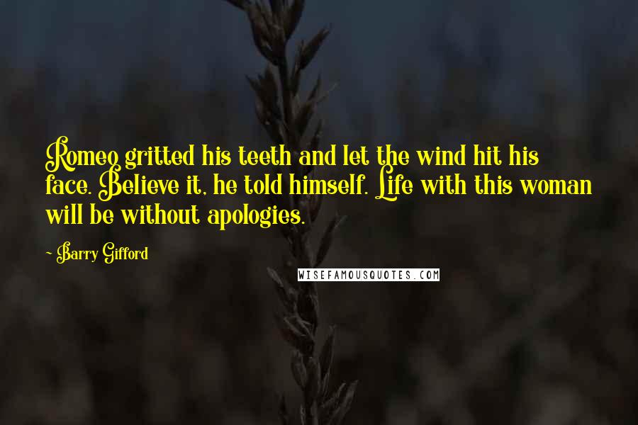 Barry Gifford Quotes: Romeo gritted his teeth and let the wind hit his face. Believe it, he told himself. Life with this woman will be without apologies.