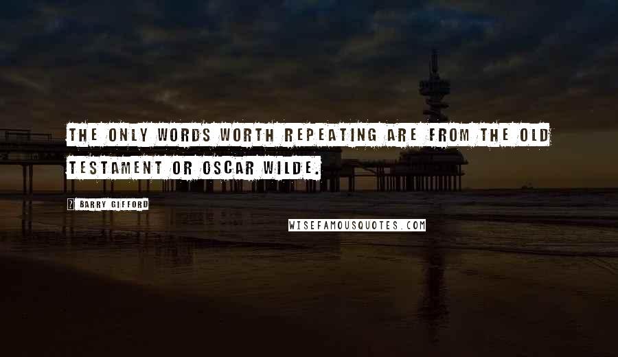 Barry Gifford Quotes: The only words worth repeating are from the Old Testament or Oscar Wilde.