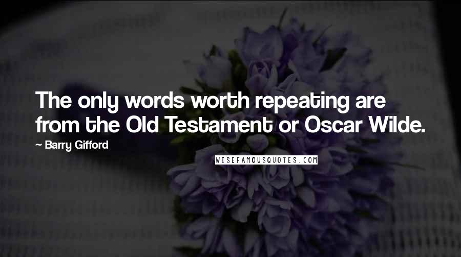 Barry Gifford Quotes: The only words worth repeating are from the Old Testament or Oscar Wilde.