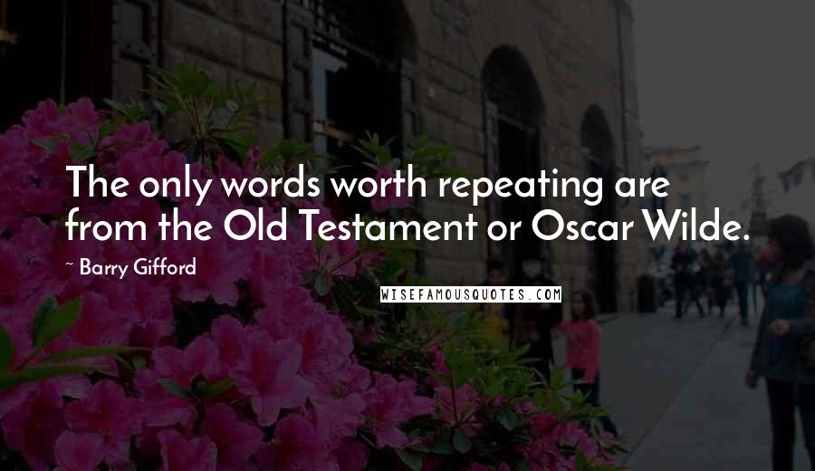 Barry Gifford Quotes: The only words worth repeating are from the Old Testament or Oscar Wilde.