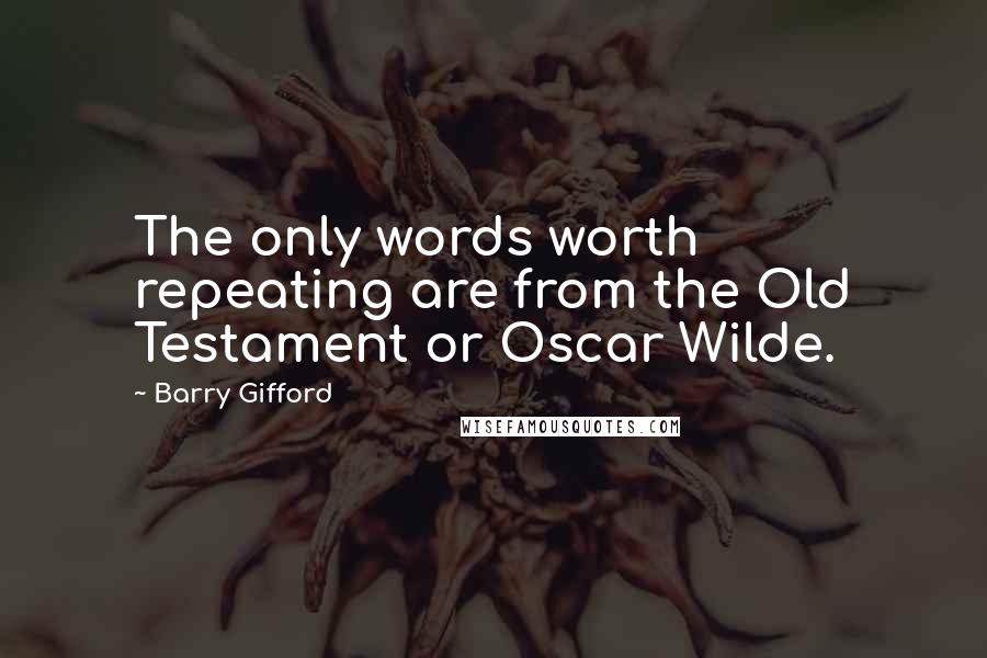 Barry Gifford Quotes: The only words worth repeating are from the Old Testament or Oscar Wilde.