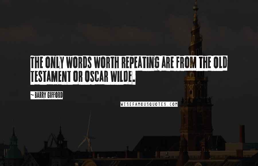 Barry Gifford Quotes: The only words worth repeating are from the Old Testament or Oscar Wilde.