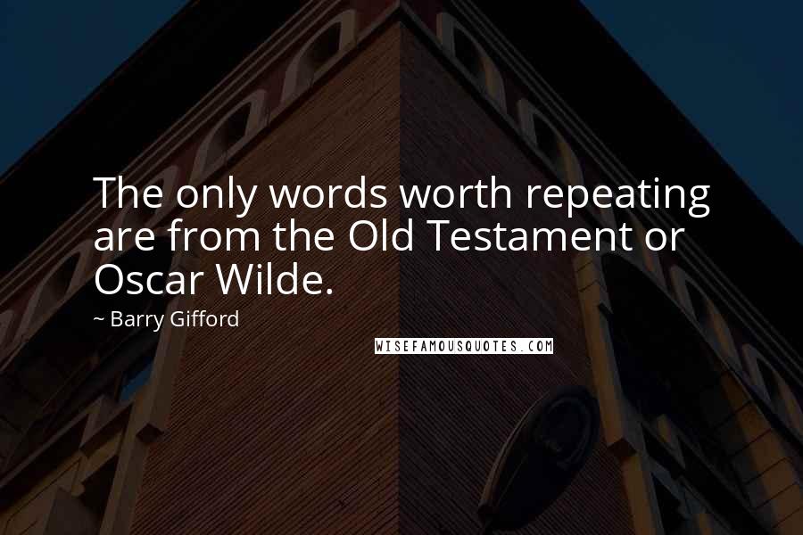 Barry Gifford Quotes: The only words worth repeating are from the Old Testament or Oscar Wilde.